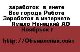  заработок  в инете - Все города Работа » Заработок в интернете   . Ямало-Ненецкий АО,Ноябрьск г.